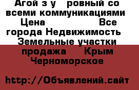  Агой з/у 5 ровный со всеми коммуникациями › Цена ­ 3 500 000 - Все города Недвижимость » Земельные участки продажа   . Крым,Черноморское